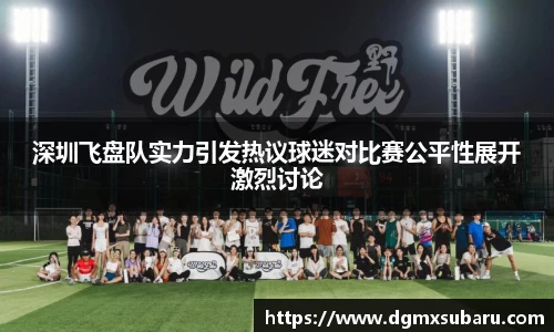 深圳飞盘队实力引发热议球迷对比赛公平性展开激烈讨论
