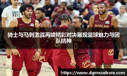 骑士与马刺激战再续精彩对决展现篮球魅力与团队精神