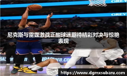 尼克斯与雷霆激战正酣球迷期待精彩对决与惊艳表现