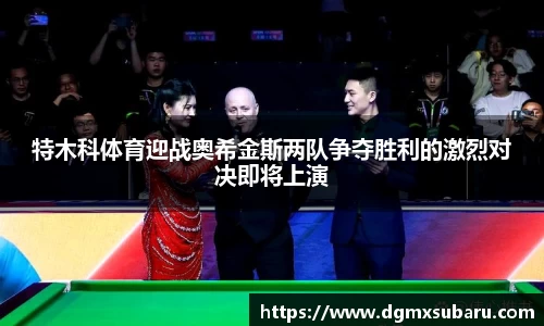 特木科体育迎战奥希金斯两队争夺胜利的激烈对决即将上演