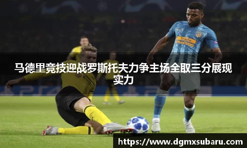 马德里竞技迎战罗斯托夫力争主场全取三分展现实力